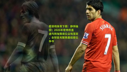 爱游戏体育下载：静待抽签！2026年世界杯直通与附加赛席位尘埃落定，全球目光聚焦最后席位争夺