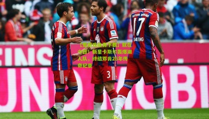 【爱游戏体育下载】就在今日！新星卡斯尔轰爆湖人队，终结邓肯26年传奇纪录