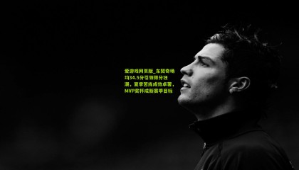 爱游戏网页版_东契奇场均34.5分引领得分狂潮，夏季苦练成效卓著，MVP奖杯成新赛季目标