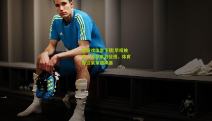 爱游戏体育下载|早报独家，源神重启征程，体育界迎来革新风暴