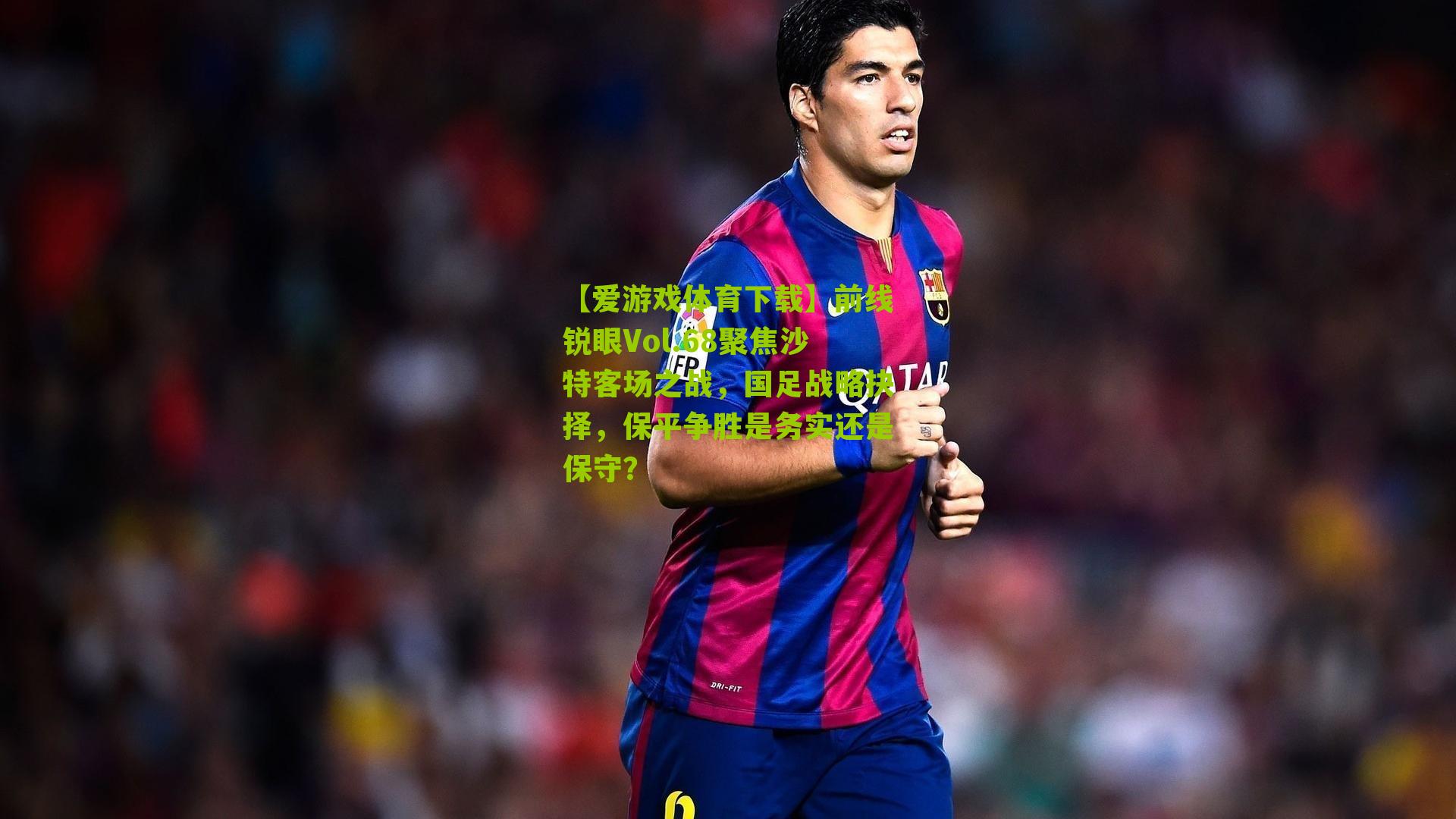 前线锐眼Vol.68聚焦沙特客场之战，国足战略抉择，保平争胜是务实还是保守？