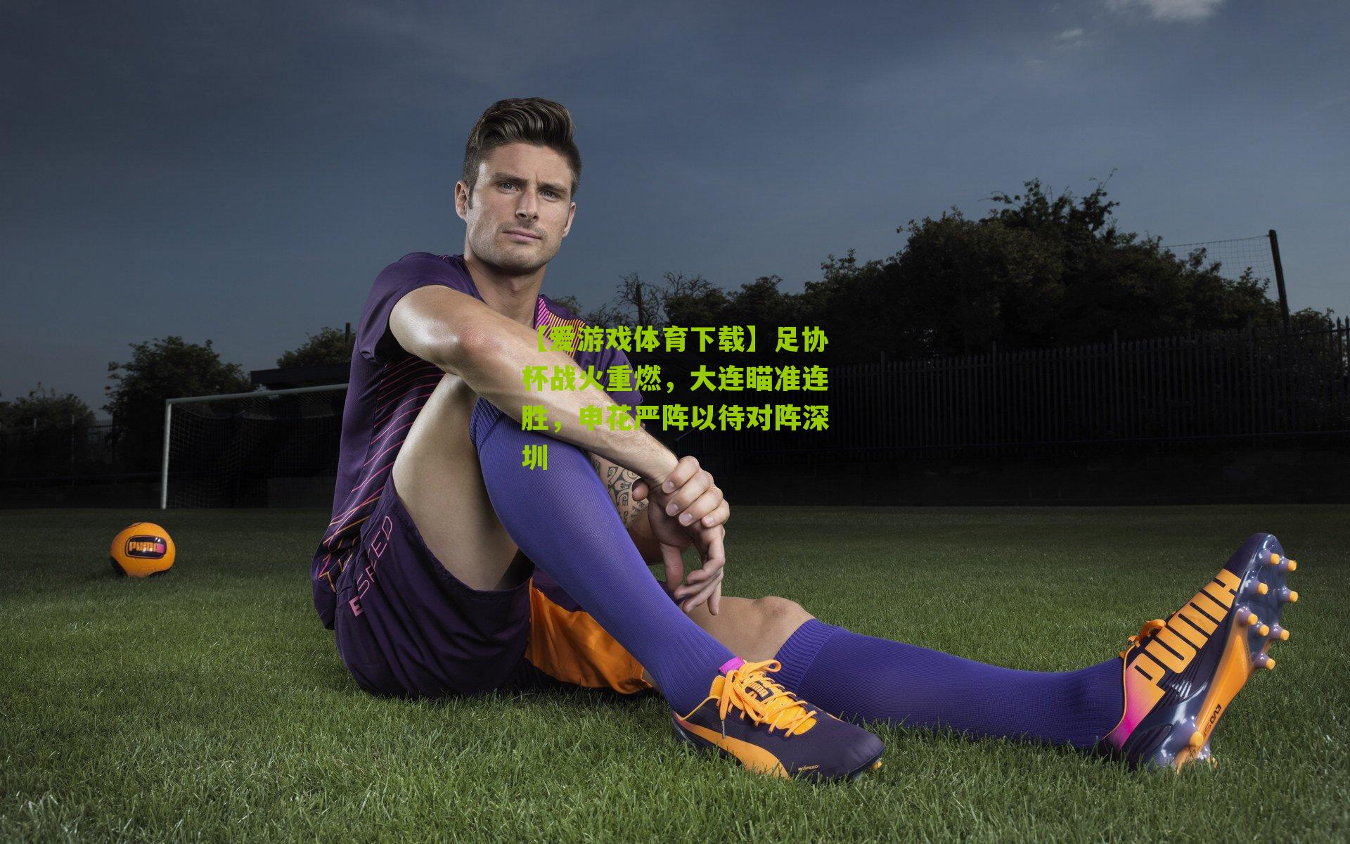 足协杯战火重燃，大连瞄准连胜，申花严阵以待对阵深圳