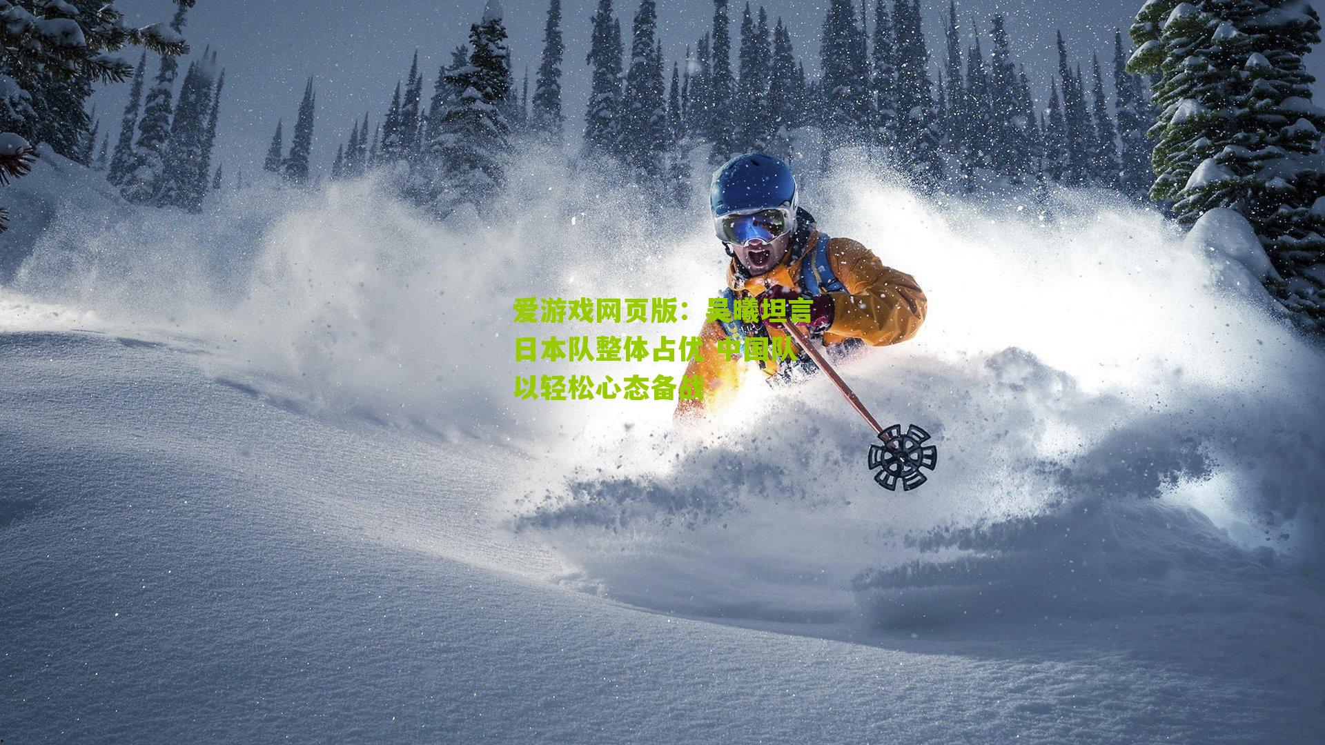 吴曦坦言日本队整体占优 中国队以轻松心态备战