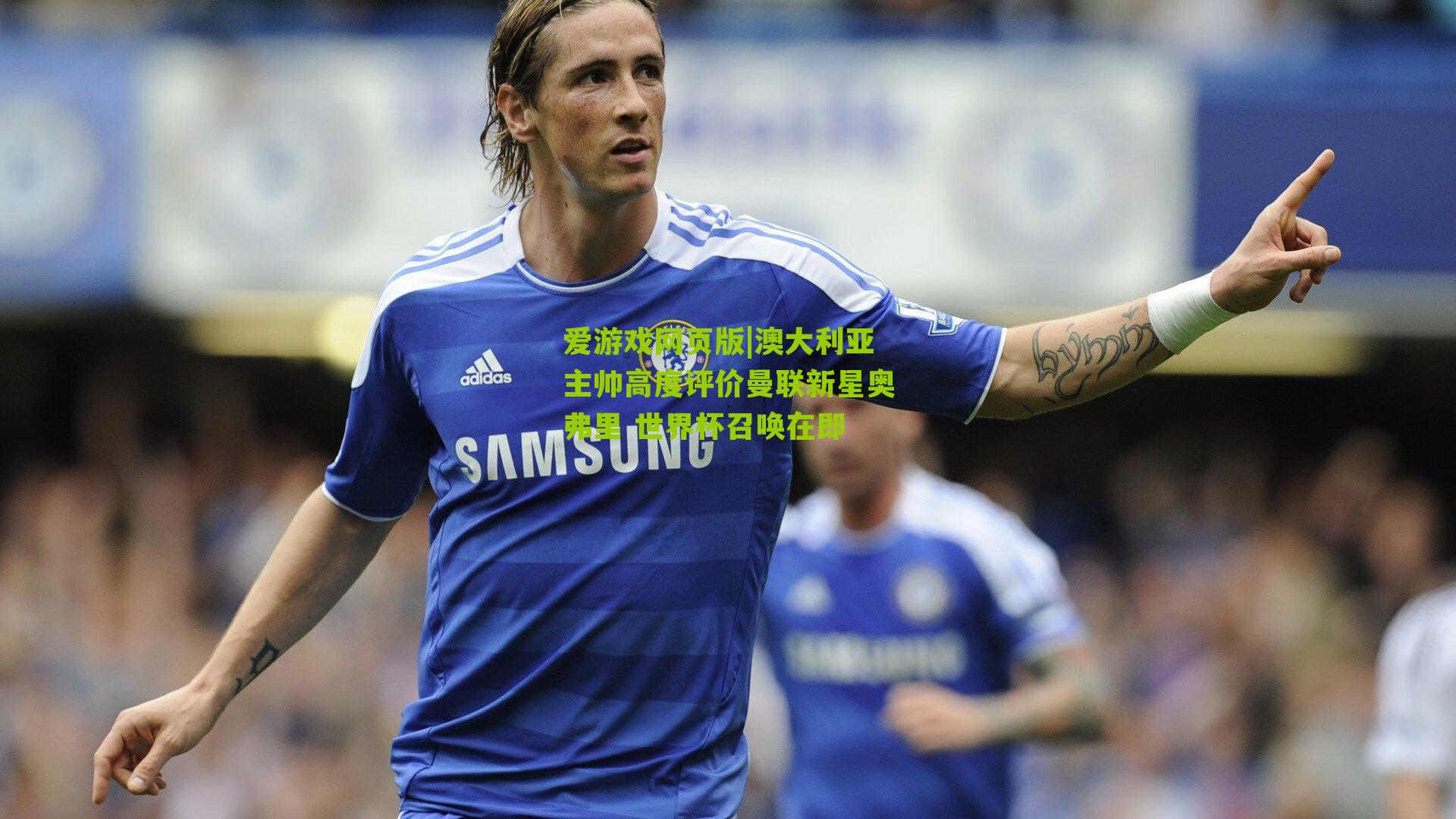 澳大利亚主帅高度评价曼联新星奥弗里 世界杯召唤在即