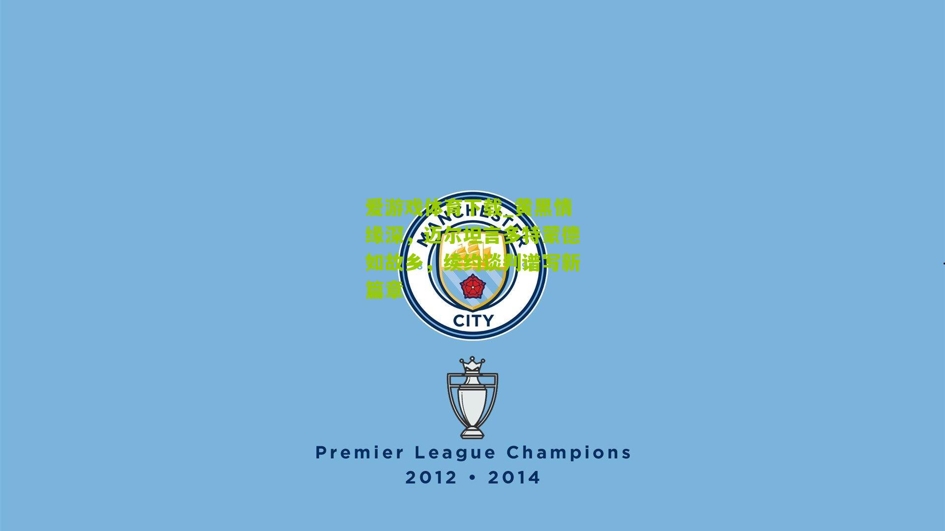 黄黑情缘深，迈尔坦言多特蒙德如故乡，续约谈判谱写新篇章