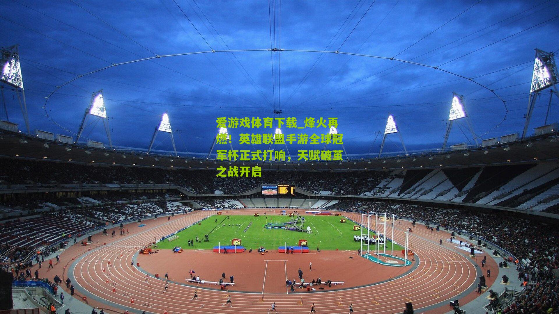 烽火再燃！英雄联盟手游全球冠军杯正式打响，天赋破茧之战开启