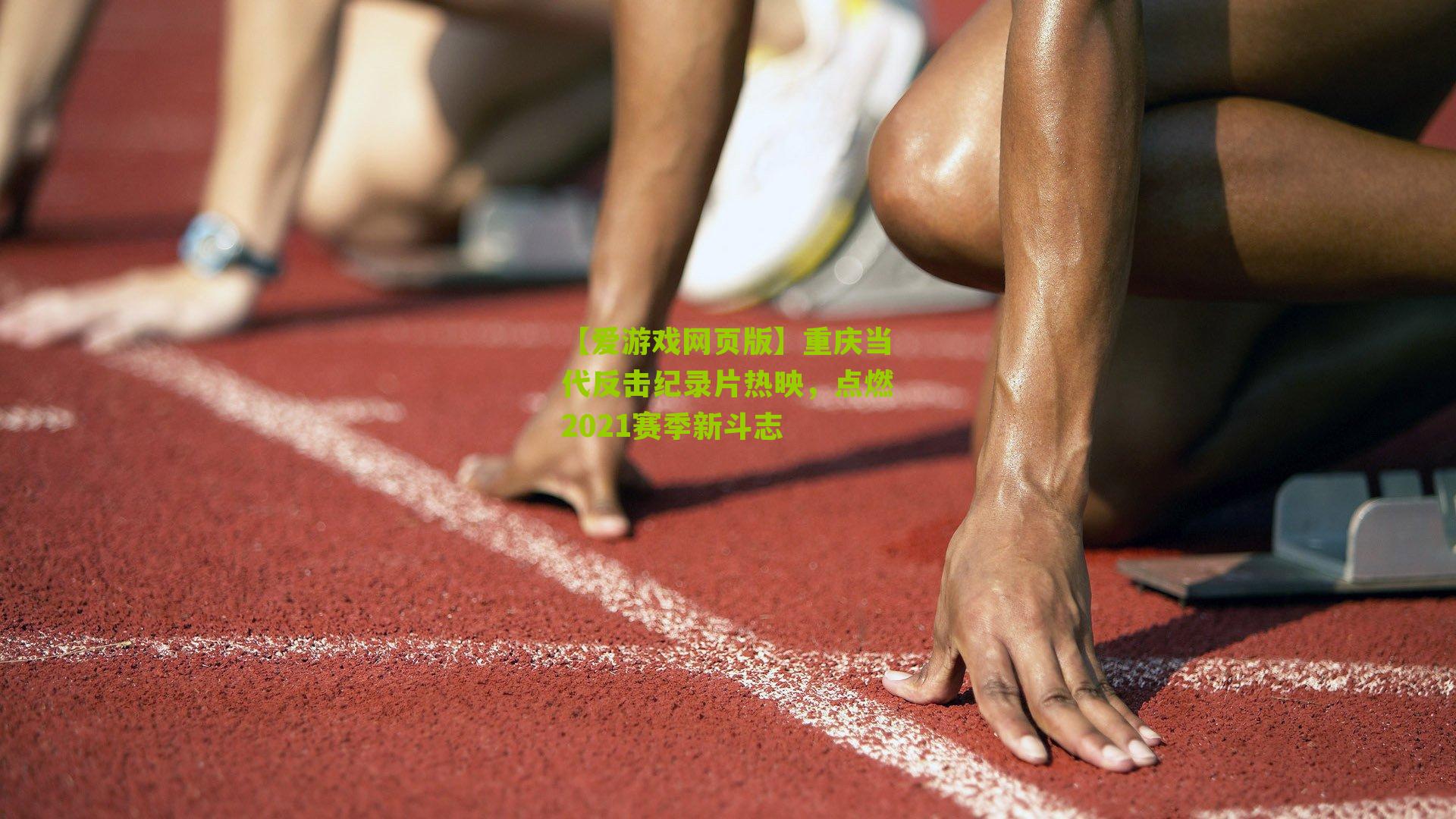 重庆当代反击纪录片热映，点燃2021赛季新斗志