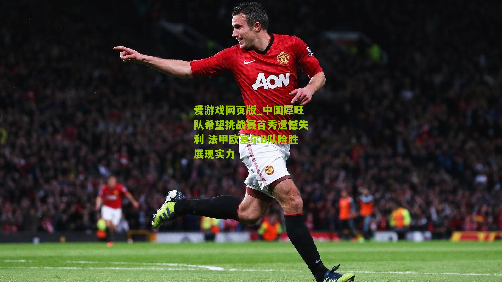 中国犀旺队希望挑战赛首秀遗憾失利 法甲欧塞尔B队险胜展现实力