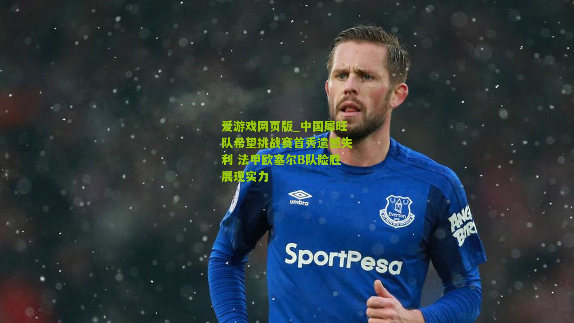 中国犀旺队希望挑战赛首秀遗憾失利 法甲欧塞尔B队险胜展现实力