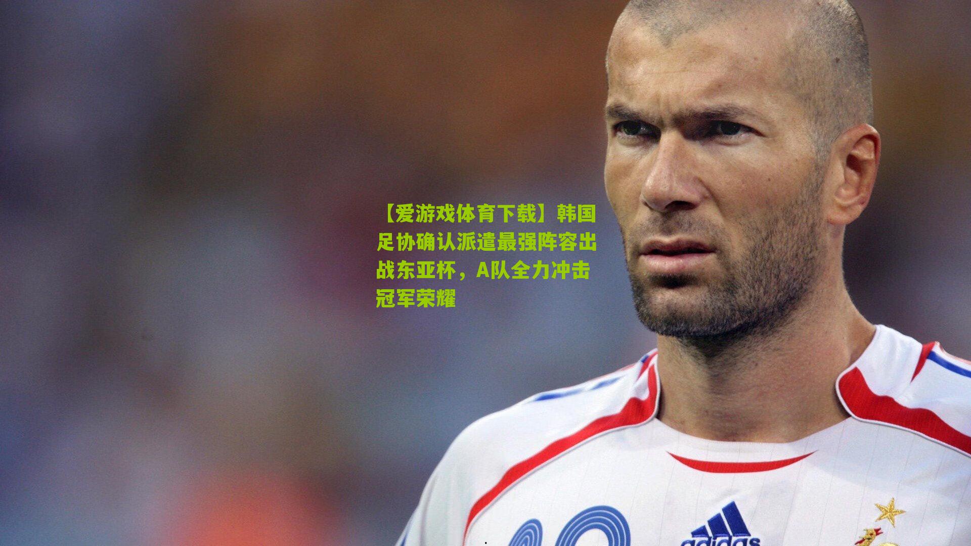 韩国足协确认派遣最强阵容出战东亚杯，A队全力冲击冠军荣耀