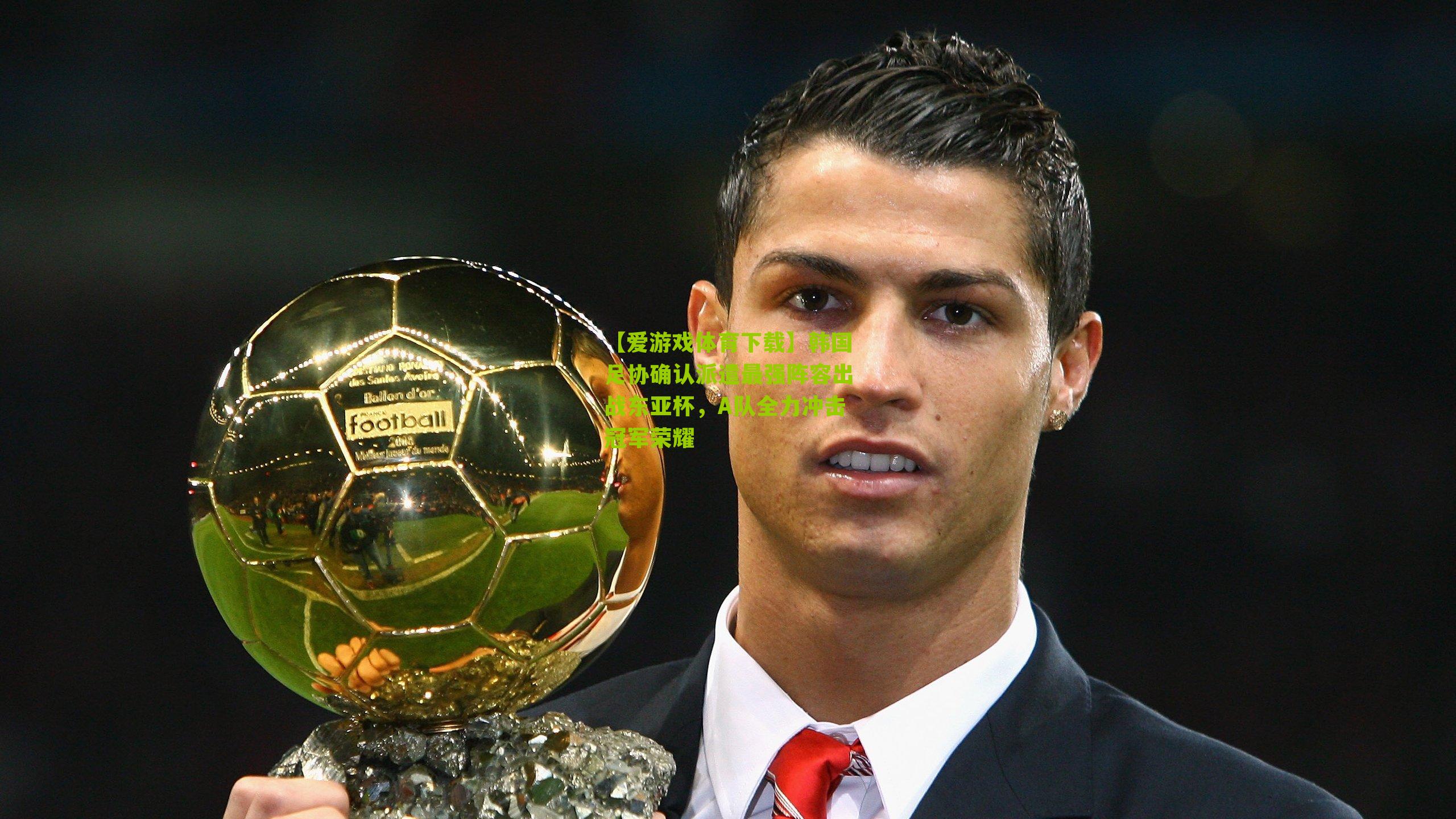 韩国足协确认派遣最强阵容出战东亚杯，A队全力冲击冠军荣耀