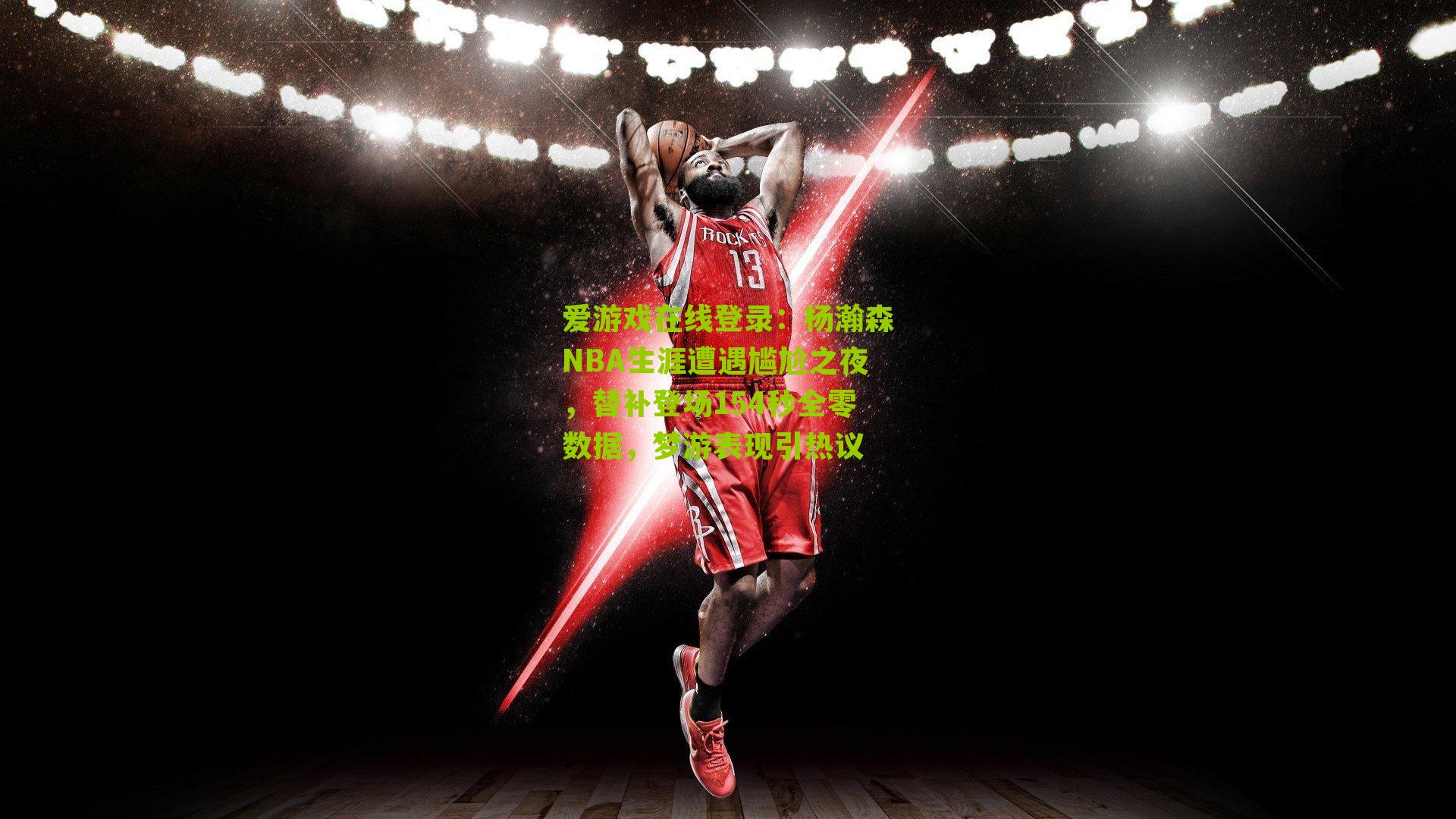 杨瀚森NBA生涯遭遇尴尬之夜，替补登场154秒全零数据，梦游表现引热议