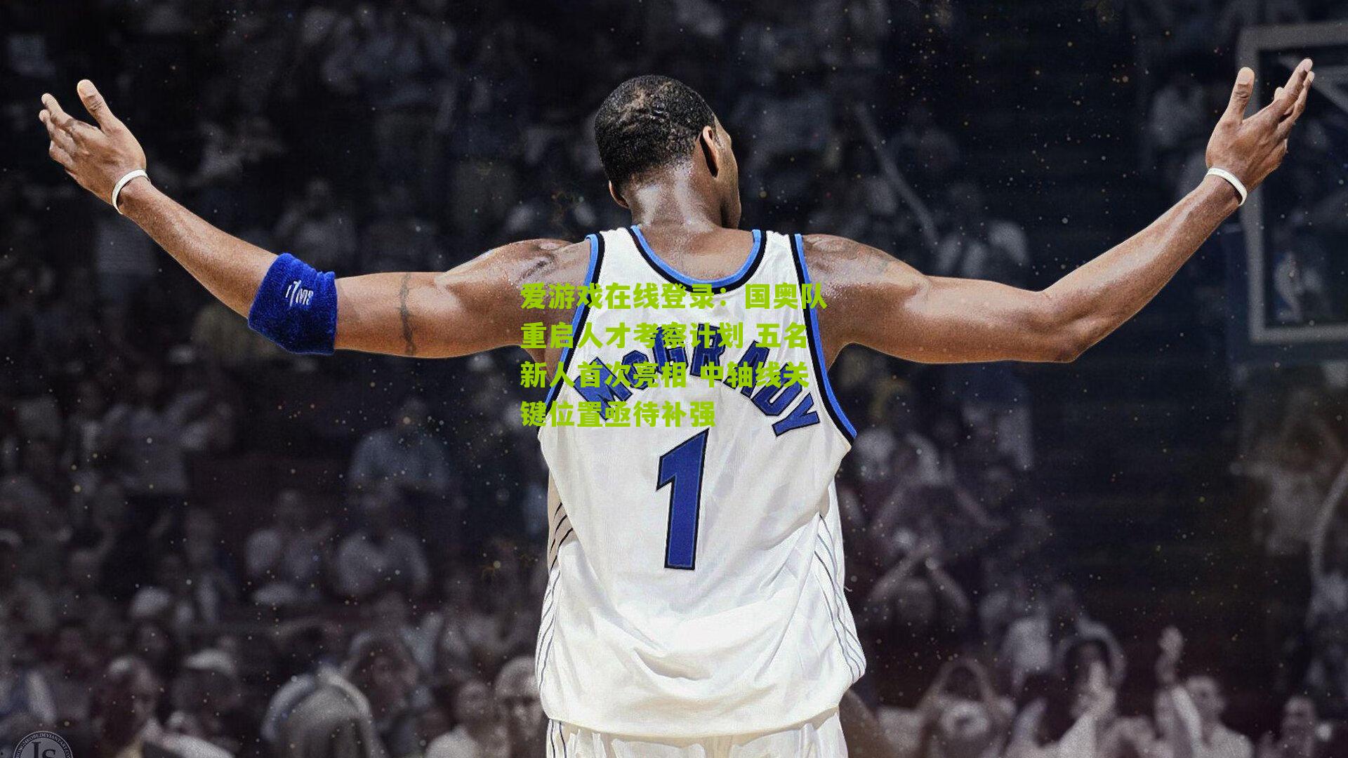 国奥队重启人才考察计划 五名新人首次亮相 中轴线关键位置亟待补强