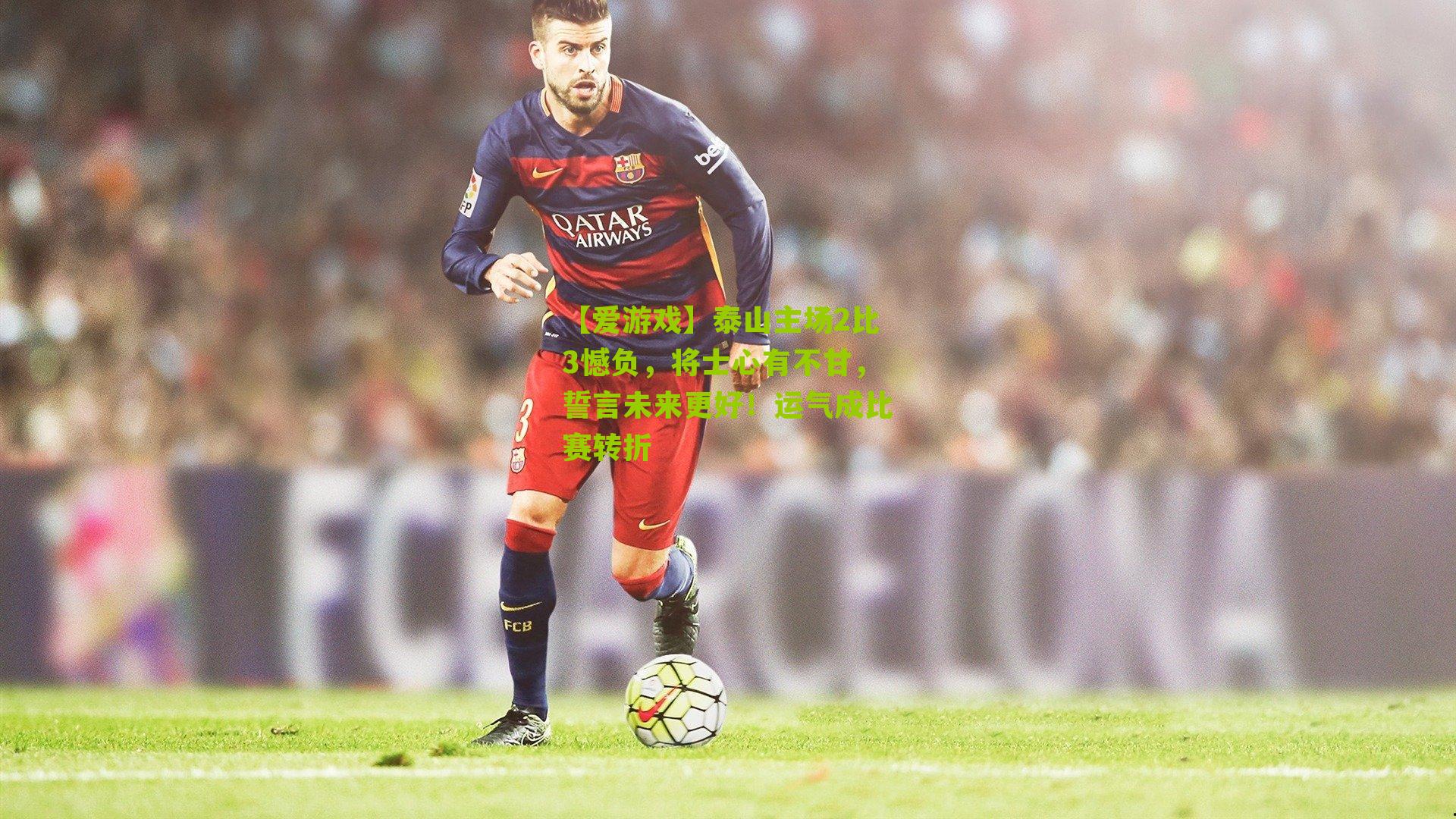 泰山主场2比3憾负，将士心有不甘，誓言未来更好！运气成比赛转折